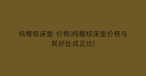纯椰棕床垫 价格(纯椰棕床垫价格与其好处成正比)